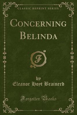 Concerning Belinda (Classic Reprint) - Brainerd, Eleanor Hoyt