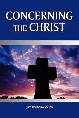 Concerning the Christ - Clarke, David E, PH.D