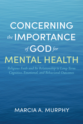 Concerning the Importance of God for Mental Health: Religious Faith and Its Relationship to Long-Term Cognitive, Emotional, and Behavioral Outcomes - Murphy, Marcia A