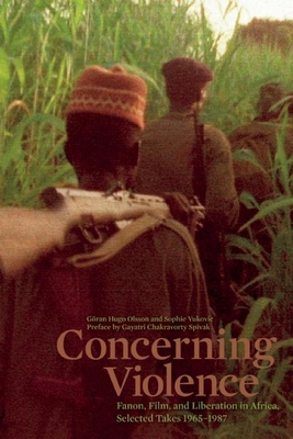 Concerning Violence: Fanon, Film, and Liberation in Africa, Selected Takes 1965-1987 - Olsson, Gran (Editor), and Vukovic, Sophie (Editor), and Spivak, Gayatri Chakravorty (Introduction by)