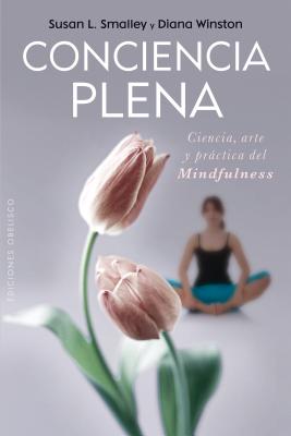 Conciencia Plena: La Ciencia, el Arte y la Practica del Mindfulness - Smalley, Susan L, and Winston, Diana