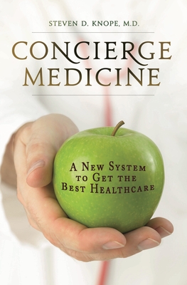 Concierge Medicine: A New System to Get the Best Healthcare - M D, Steven D Knope