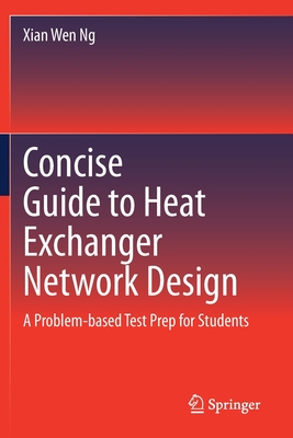 Concise Guide to Heat Exchanger Network Design: A Problem-Based Test Prep for Students - Ng, Xian Wen