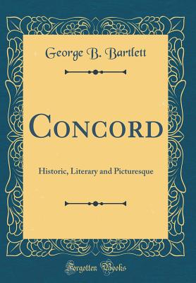 Concord: Historic, Literary and Picturesque (Classic Reprint) - Bartlett, George B