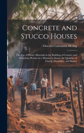 Concrete and Stucco Houses: The Use of Plastic Materials in the Building of Country and Suburban Houses in a Manner to Insure the Qualities of Fitness, Durability, and Beauty