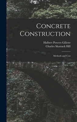 Concrete Construction: Methods and Cost - Gillette, Halbert Powers, and Hill, Charles Shattuck