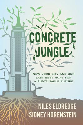 Concrete Jungle: New York City and Our Last Best Hope for a Sustainable Future - Eldredge, Niles, Professor, and Horenstein, Sidney