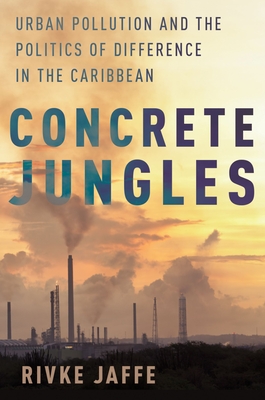 Concrete Jungles: Urban Pollution and the Politics of Difference in the Caribbean - Jaffe, Rivke