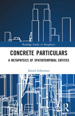 Concrete Particulars: A Metaphysics of Spatiotemporal Entities - Giberman, Daniel