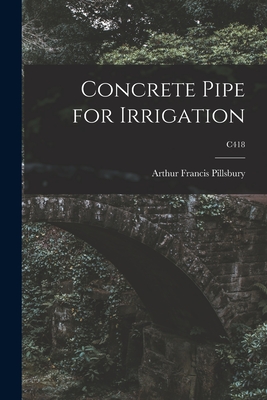 Concrete Pipe for Irrigation; C418 - Pillsbury, Arthur Francis 1904-