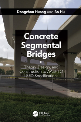 Concrete Segmental Bridges: Theory, Design, and Construction to AASHTO LRFD Specifications - Huang, Dongzhou, and Hu, Bo