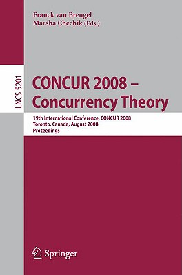 Concur 2008 - Concurrency Theory: 19th International Conference, Concur 2008, Toronto, Canada, August 19-22, 2008, Proceedings - Van Breugel, Franck (Editor), and Chechik, Marsha (Editor)