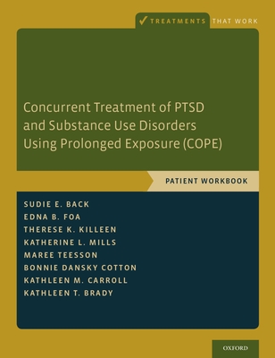 Concurrent Treatment of PTSD and Substance Use Disorders Using Prolonged Exposure (COPE): Patient Workbook - Back, Sudie E., and Foa, Edna B., and Killeen, Therese K.