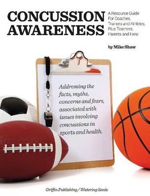 Concussion Awareness: A Resource Guide for Coaches, Trainers & Athletes, Plus Teachers, Parents & Fans - Shaw, Mike