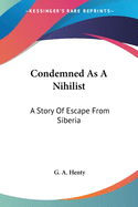 Condemned As A Nihilist: A Story Of Escape From Siberia