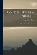 Condemned As a Nihilist: A Story of Escape From Siberia