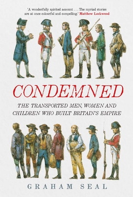 Condemned: The Transported Men, Women and Children Who Built Britain's Empire - Seal, Graham