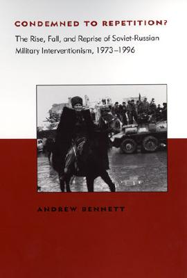 Condemned to Repetition?: The Rise, Fall, and Reprise of Soviet-Russian Military Interventionism, 1973-1996 - Bennett, Andrew