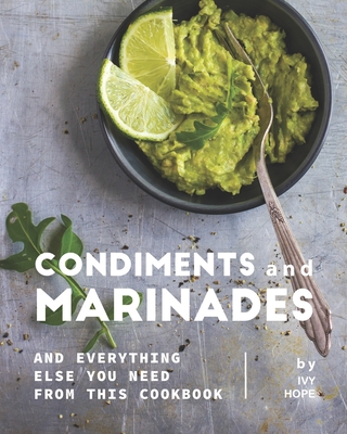 Condiments and Marinades: And Everything Else You Need from This Cookbook - Hope, Ivy