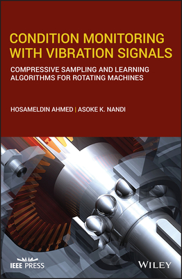 Condition Monitoring with Vibration Signals: Compressive Sampling and Learning Algorithms for Rotating Machines - Ahmed, Hosameldin, and Nandi, Asoke K