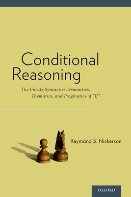 Conditional Reasoning: The Unruly Syntactics, Semantics, Thematics, and Pragmatics of "If" - Nickerson, Raymond S