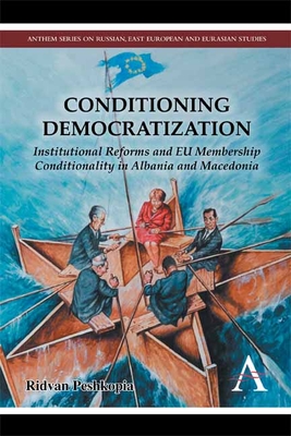 Conditioning Democratization: Institutional Reforms and EU Membership Conditionality in Albania and Macedonia - Peshkopia, Ridvan