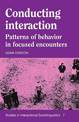 Conducting Interaction: Patterns of Behavior in Focused Encounters - Kendon, Adam