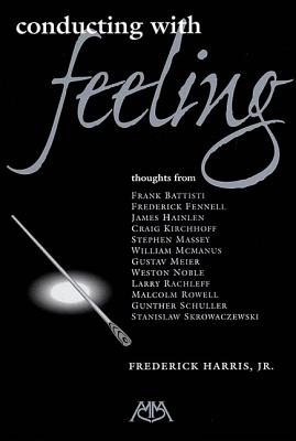 Conducting with Feeling - Harris, Jr Frederick (Composer)