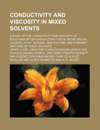 Conductivity and Viscosity in Mixed Solvents: A Study of the Conductivity and Viscosity of Solutions of Certain Electrolytes in Water, Methyl Alcohol, Ethyl Alcohol, and Acetone, and in Binary Mixtures of These Solvents (Classic Reprint)