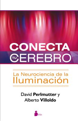 Conecta Tu Cerebro: La Neurociencia de la Iluminacion - Perlmutter, David, M.D., and Villoldo, Alberto