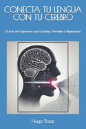 Conecta Tu Lengua Con Tu Cerebro: El Arte de Expresarte con Claridad, Precisi?n y Diplomacia