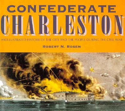 Confederate Charleston: An Illustrated History of the City and the People During the Civil War - Rosen, Robert N