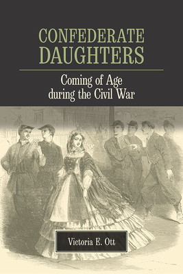 Confederate Daughters: Coming of Age During the Civil War - Ott, Victoria E, Dr., PH.D.