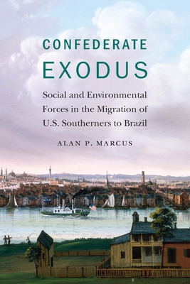 Confederate Exodus: Social and Environmental Forces in the Migration of U.S. Southerners to Brazil - Marcus, Alan P