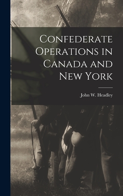 Confederate Operations in Canada and New York - Headley, John W