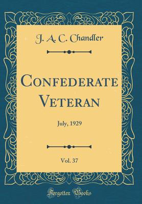 Confederate Veteran, Vol. 37: July, 1929 (Classic Reprint) - Chandler, J a C