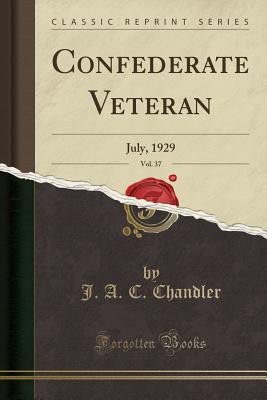 Confederate Veteran, Vol. 37: July, 1929 (Classic Reprint) - Chandler, J a C