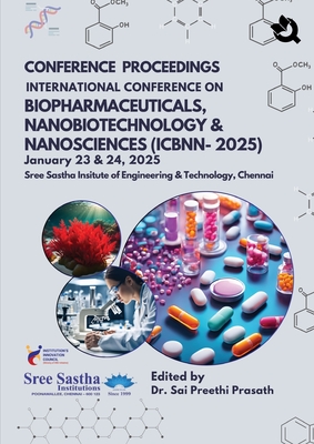 CONFERENCE PROCEEDINGS INTERNATIONAL CONFERENCE ON BIOPHARMACEUTICALS, NANOBIOTECHNOLOGY & NANOSCIENCES (ICBNN-2025) January 23 & 24,2025 Sree Sastha Insitute of Engineering & Technology, Chennai - Prasath, Sai Preethi, Dr.