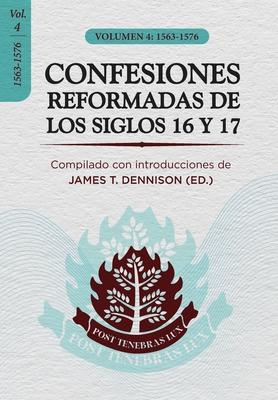 Confesiones Reformadas de los Siglos 16 y 17 - Volumen 4: 1563-1576 - Vargas, Yarom (Translated by), and Dennison, James T, Jr.