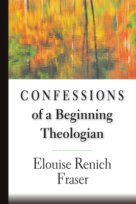 Confessions of a Beginning Theologian - Fraser, Elouise Renich