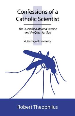 Confessions of a Catholic Scientist: The Quest for a Malaria Vaccine and the Quest for God: A Journey of Discovery - Theophilus, Robert