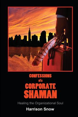 Confessions of a Corporate Shaman: Healing the Organizational Soul - Snow, Harrison