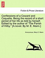 Confessions of a Coward and Coquette. Being the Record of a Short Period of Her Life as Told by Herself. Edited by the Author of the Parish of Hilby. [A Novel. by M. E. Mann.]