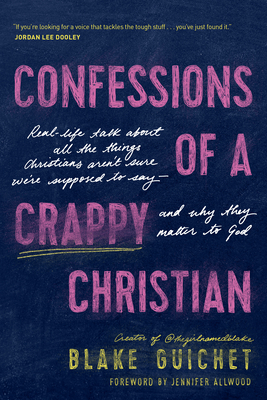 Confessions of a Crappy Christian: Real-Life Talk about All the Things Christians Aren't Sure We're Supposed to Say--And Why They Matter to God - Guichet, Blake, and Allwood, Jennifer (Foreword by)