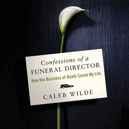 Confessions of a Funeral Director Lib/E: How Death Saved My Life