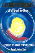 Confessions of a God Seeker: A Journey to Higher Consciousness