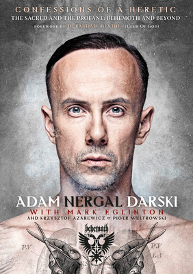 Confessions Of A Heretic: The Sacred And The Profane: Behemoth And Beyond - Darski, Adam Nergal, and Eglinton, Mark, and Azarewicz, Krzysztof