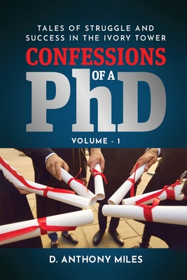 Confessions of a PhD: Tales of Struggle and Success in the Ivory Tower Volume 1 - Miles, D Anthony