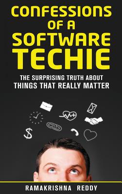 Confessions of a Software Techie: The Surprising Truth about Things that Really Matter - Reddy, Ramakrishna