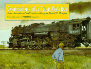 Confessions of a Train-Watcher: Four Decades of Railroad Writing by David P. Morgan - Drury, George H (Editor)